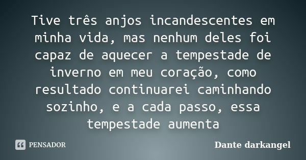 Tive três anjos incandescentes em minha vida, mas nenhum deles foi capaz de aquecer a tempestade de inverno em meu coração, como resultado continuarei caminhand... Frase de Dante darkangel.