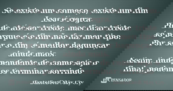 Se existe um começo, existe um fim. Isso é regra. Pode até ser triste, mas ficar triste só porque é o fim não faz meu tipo. Por ser o fim, é melhor bagunçar ain... Frase de Dante\Devil May Cry.