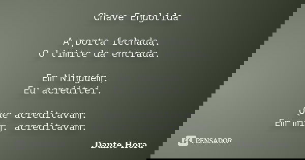 Chave Engolida A porta fechada, O limite da entrada. Em Ninguém, Eu acreditei. Que acreditavam, Em mim, acreditavam.... Frase de Dante Hora.