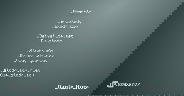 Memória Eu ainda, Ainda não. Deixei de ser, Eu ainda. Ainda não. Deixei de ser. O eu, que eu. Ainda sou o eu, Que ainda sou.... Frase de Dante Hora.