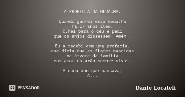 A PROFECIA DA MEDALHA. Quando ganhei essa medalha há 17 anos além, Olhei para o céu e pedi que os anjos dissessem "Amém". Eu a recebi com uma profecia... Frase de Dante Locateli.