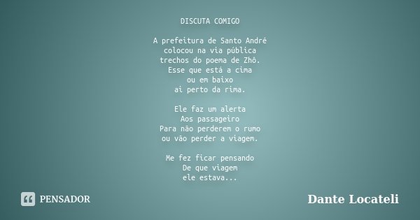 DISCUTA COMIGO A prefeitura de Santo André colocou na via pública trechos do poema de Zhô. Esse que está a cima ou em baixo ai perto da rima. Ele faz um alerta ... Frase de Dante Locateli.