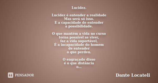 Lucidez. Lucidez é entender a realidade Mas será só isso. E a capacidade de entender a possibilidade. O que mantém a vida no curso torna possível se viver, faz ... Frase de Dante Locateli.