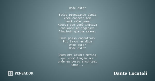 Onde está? Estou procurando ainda Você conhece bem Você sabe quem Aquela que você imitava enquanto me enganava Fingindo que me amava. Onde posso encontrar? Por ... Frase de Dante Locateli.