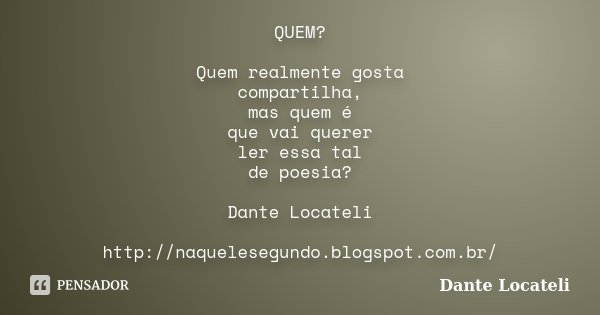 QUEM? Quem realmente gosta compartilha, mas quem é que vai querer ler essa tal de poesia? Dante Locateli http://naquelesegundo.blogspot.com.br/... Frase de Dante Locateli.