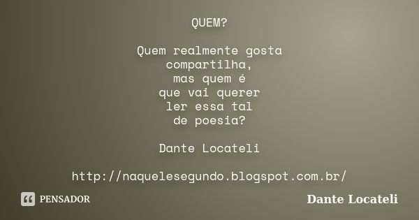 QUEM? Quem realmente gosta compartilha, mas quem é que vai querer ler essa tal de poesia? Dante Locateli http://naquelesegundo.blogspot.com.br/... Frase de Dante Locateli.