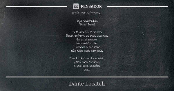 SERÁ LIVRE O ARBÍTRIO. Seja responsável. Disse Deus! Eu te dou o livre arbítrio. Assim enfrente as suas escolhas. Eu serei passivo. Lavo minhas mão. E assisto a... Frase de Dante Locateli.