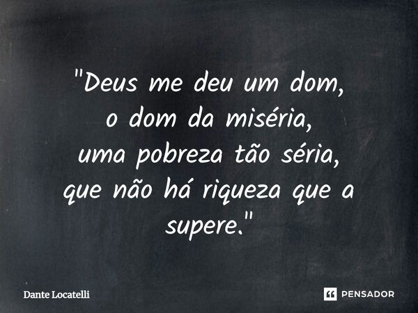 ⁠"Deus me deu um dom, o dom da miséria, uma pobreza tão séria, que não há riqueza que a supere."... Frase de Dante Locatelli.
