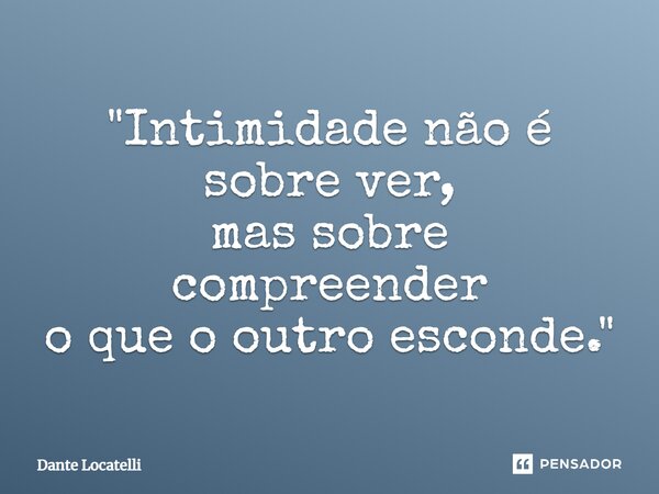 ⁠"Intimidade não é sobre ver, mas sobre compreender o que o outro esconde."... Frase de Dante Locatelli.