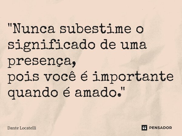 ⁠"Nunca subestime o significado de uma presença, pois você é importante quando é amado."... Frase de Dante Locatelli.