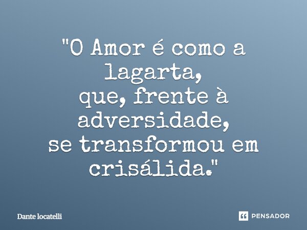 ⁠"O Amor é como a lagarta, que, frente à adversidade, se transformou em crisálida."... Frase de Dante Locatelli.