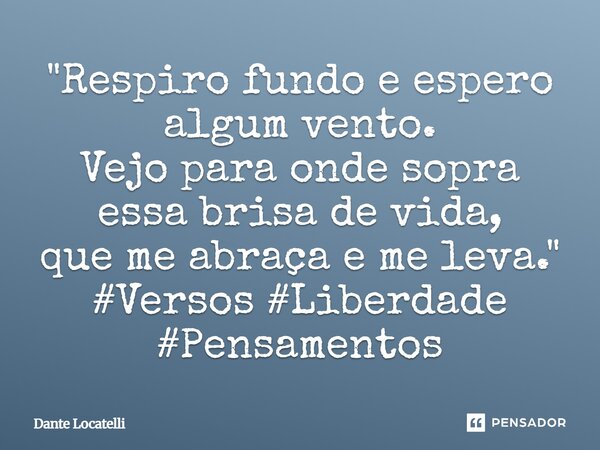 ⁠"Respiro fundo e espero algum vento. Vejo para onde sopra essa brisa de vida, que me abraça e me leva."... Frase de Dante Locatelli.