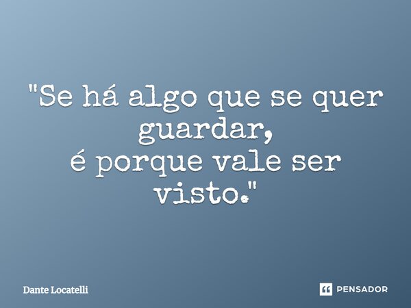 ⁠"Se há algo que se quer guardar, é porque vale ser visto."... Frase de Dante Locatelli.