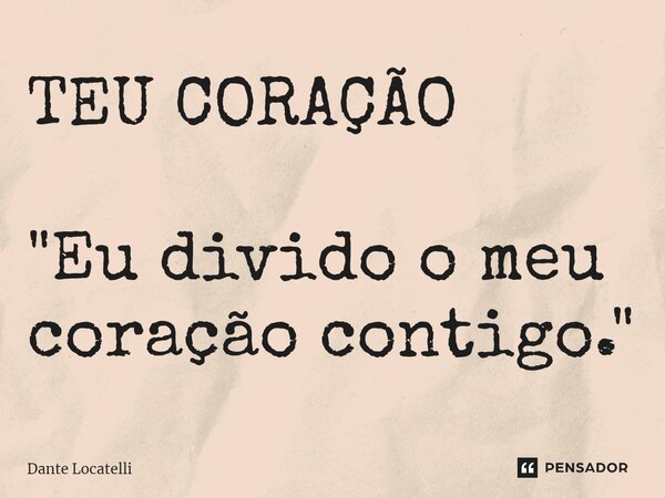 ⁠TEU CORAÇÃO "Eu divido o meu coração contigo."... Frase de Dante Locatelli.