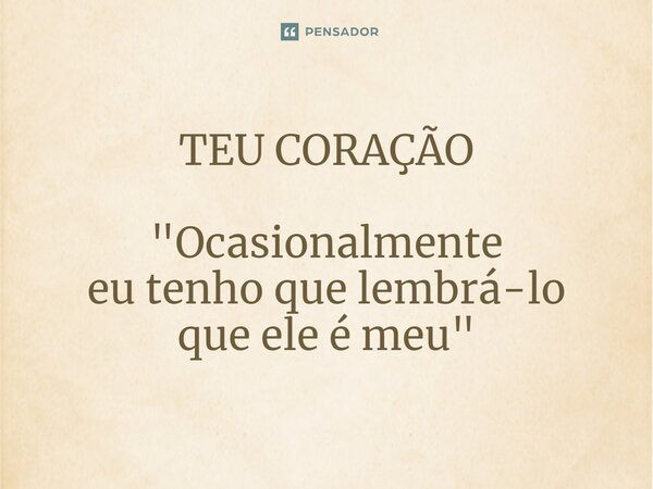 ⁠TEU CORAÇÃO "Ocasionalmente eu tenho que lembrá-lo que ele é meu"... Frase de Dante Locatelli..