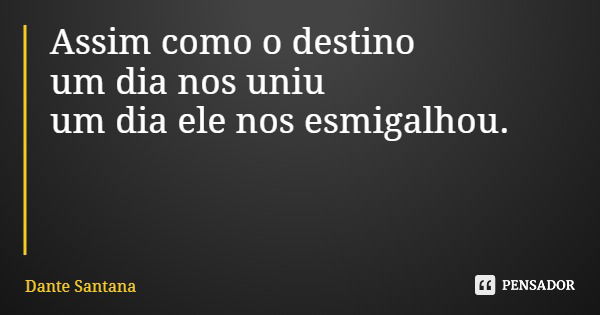 Assim como o destino um dia nos uniu um dia ele nos esmigalhou.... Frase de Dante Santana.