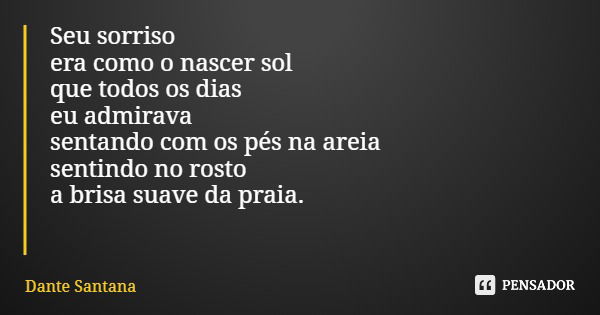 Seu sorriso era como o nascer sol que todos os dias eu admirava sentando com os pés na areia sentindo no rosto a brisa suave da praia.... Frase de Dante Santana.