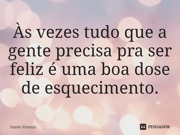 ⁠Às vezes tudo que a gente precisa pra ser feliz é uma boa dose de esquecimento.... Frase de Dante Vicenzo.