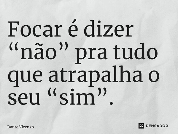 ⁠Focar é dizer “não” pra tudo que atrapalha o seu “sim”.... Frase de Dante Vicenzo.