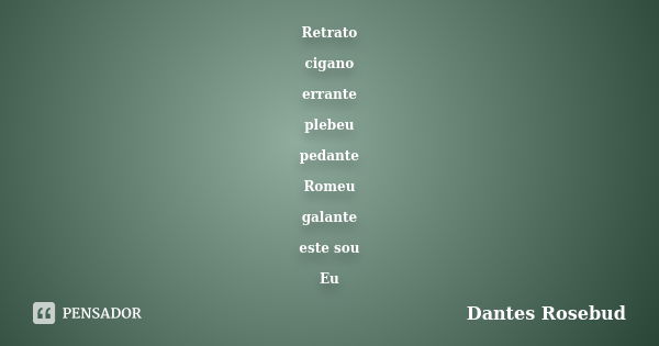 Retrato cigano errante plebeu pedante Romeu galante este sou Eu... Frase de Dantes Rosebud.