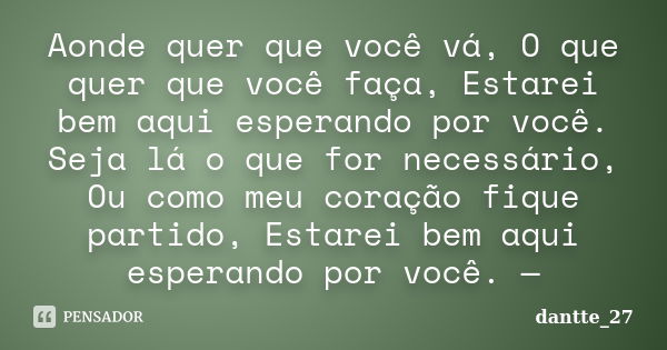 Aonde quer que você vá, O que quer que você faça, Estarei bem aqui esperando por você. Seja lá o que for necessário, Ou como meu coração fique partido, Estarei ... Frase de dantte_27.