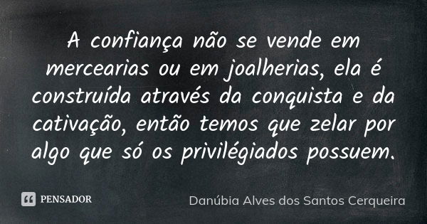 A confiança não se vende em mercearias ou em joalherias, ela é construída através da conquista e da cativação, então temos que zelar por algo que só os privilég... Frase de Danúbia Alves dos Santos Cerqueira.