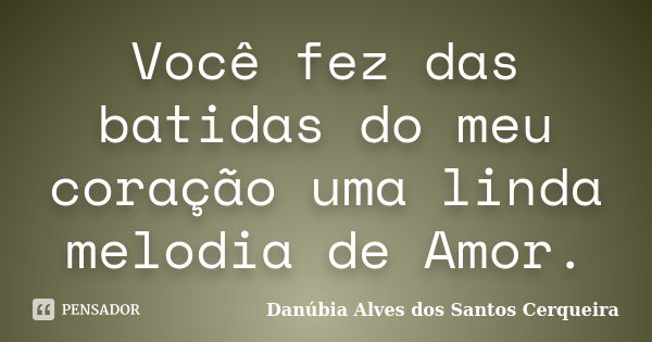 Você fez das batidas do meu coração uma linda melodia de Amor.... Frase de Danúbia Alves dos Santos Cerqueira.