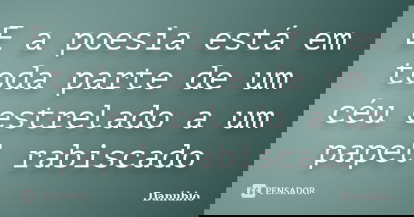 E a poesia está em toda parte de um céu estrelado a um papel rabiscado... Frase de Danúbio.