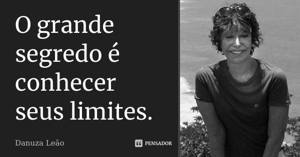 O grande segredo é conhecer seus limites.... Frase de Danuza Leão.