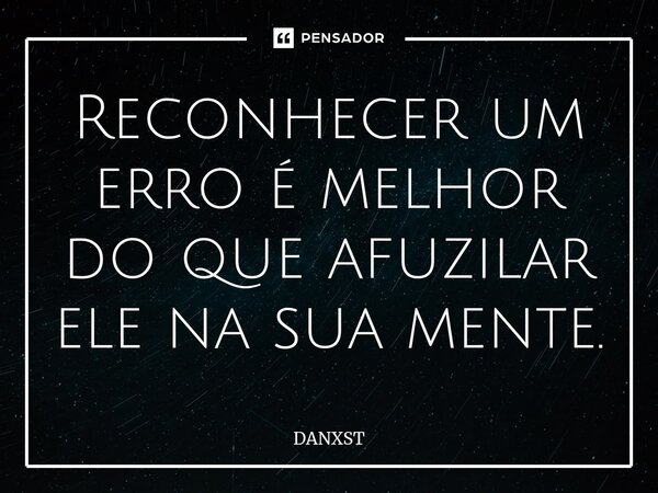 Reconhecer um erro é melhor do que afuzilar ele na sua mente.⁠... Frase de DANXST.