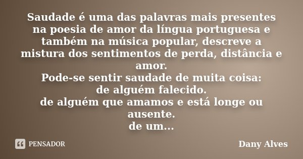 Saudade é uma das palavras mais presentes na poesia de amor da língua portuguesa e também na música popular, descreve a mistura dos sentimentos de perda, distân... Frase de Dany Alves.