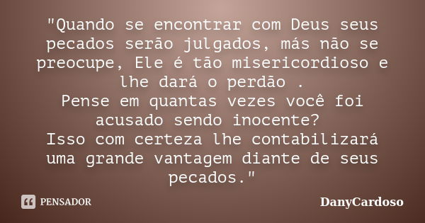 "Quando se encontrar com Deus seus pecados serão julgados, más não se preocupe, Ele é tão misericordioso e lhe dará o perdão . Pense em quantas vezes você ... Frase de DanyCardoso.