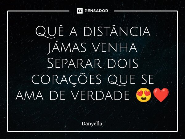 Quê a distância jámas venha Separar dois corações que se ama de verdade 😍❤️⁠... Frase de Danyella.