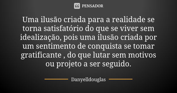 Uma ilusão criada para a realidade se torna satisfatório do que se viver sem idealização, pois uma ilusão criada por um sentimento de conquista se tomar gratifi... Frase de Danyelldouglas.