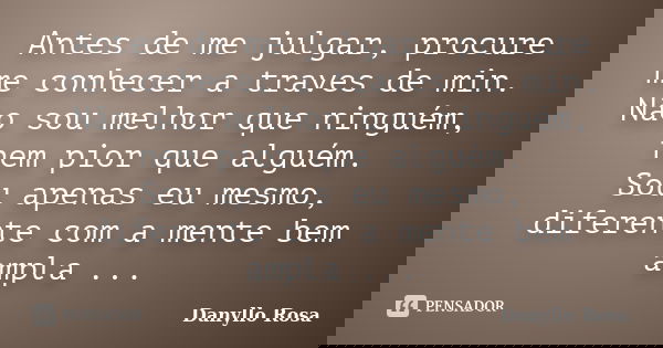 Antes de me julgar, procure me conhecer a traves de min. Não sou melhor que ninguém, nem pior que alguém. Sou apenas eu mesmo, diferente com a mente bem ampla .... Frase de Danyllo Rosa.