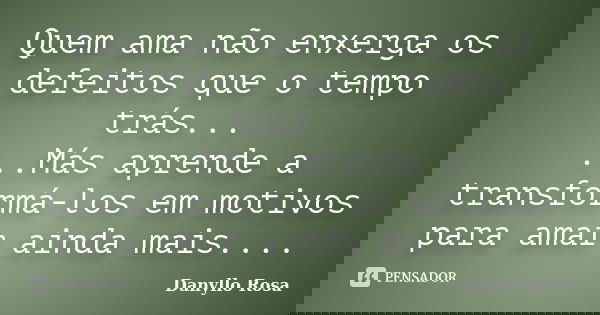 Quem ama não enxerga os defeitos que o tempo trás... ...Más aprende a transformá-los em motivos para amar ainda mais....... Frase de Danyllo Rosa.