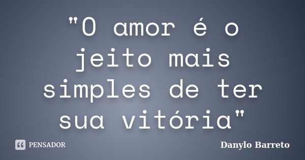 "O amor é o jeito mais simples de ter sua vitória"... Frase de Danylo Barreto.