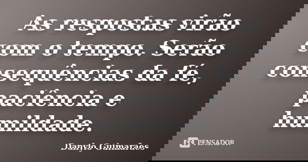As respostas virão com o tempo. Serão consequências da fé, paciência e humildade.... Frase de Danylo Guimarães.