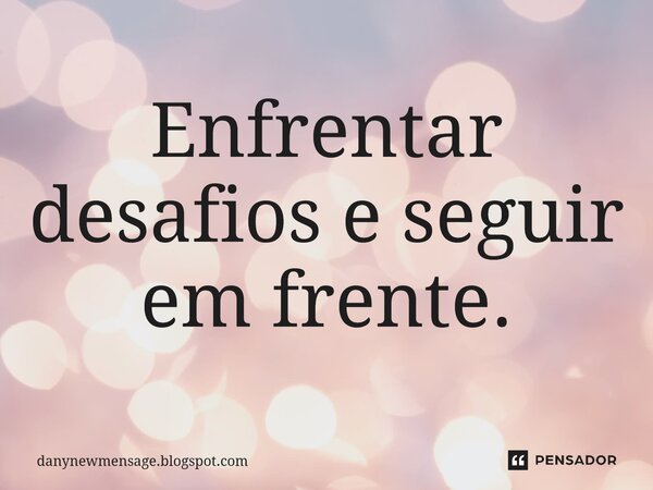 ⁠Enfrentar desafios e seguir em frente.... Frase de danynewmensage.blogspot.com.