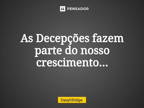 ⁠As Decepções fazem parte do nosso crescimento...... Frase de DanyUFelipe.