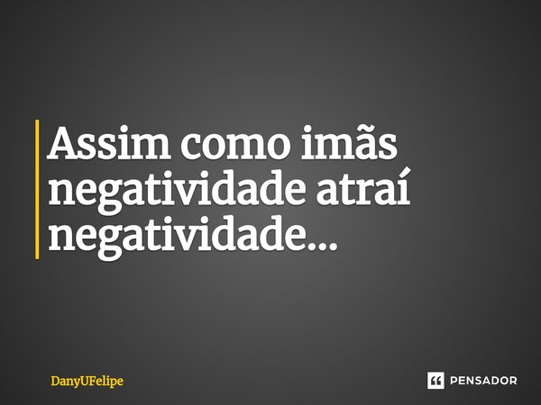 ⁠Assim como imãs negatividade atraí negatividade...... Frase de DanyUFelipe.