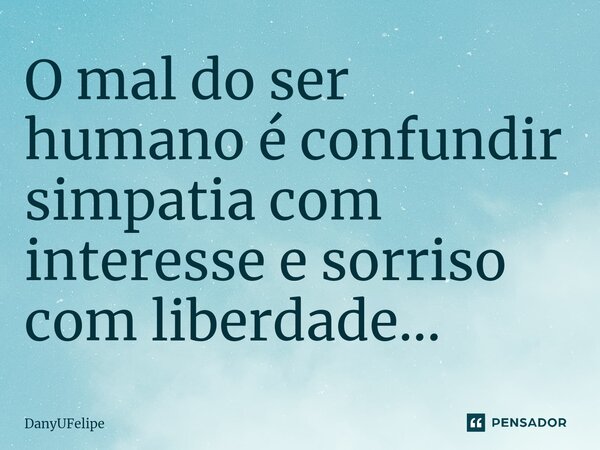 O mal do ser humano é confundir simpatia com interesse e sorriso com liberdade...⁠... Frase de DanyUFelipe.