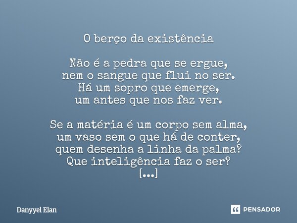 O berço da existência Não é a pedra que se ergue, nem o sangue que flui no ser. Há um sopro que emerge, um antes que nos faz ver. Se a matéria é um corpo sem a... Frase de Danyyel Elan.