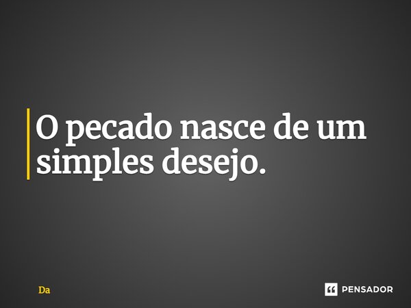 ⁠O pecado nasce de um simples desejo.... Frase de Da.