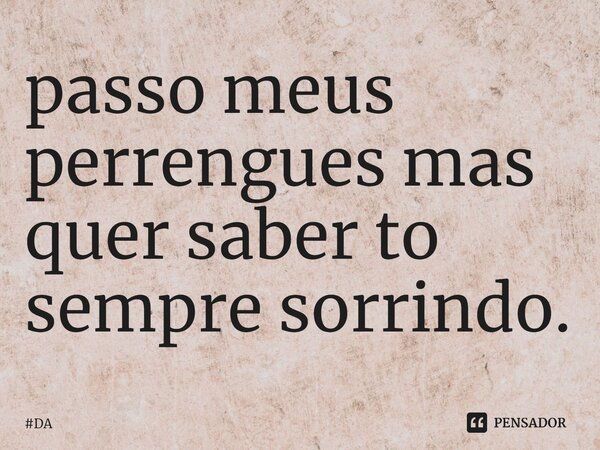 ⁠passo meus perrengues mas quer saber to sempre sorrindo.... Frase de DA.