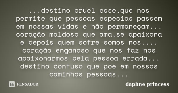 ...destino cruel esse,que nos permite que pessoas especias passem em nossas vidas e não permaneçam... coração maldoso que ama,se apaixona e depois quem sofre so... Frase de daphne princess.