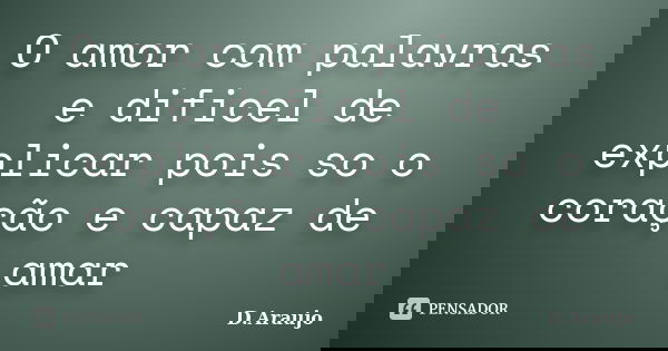 O amor com palavras e dificel de explicar pois so o coração e capaz de amar... Frase de D.Araujo.