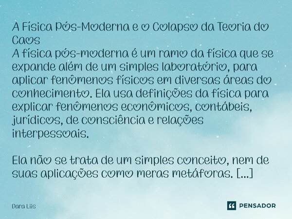 A Física Pós-Moderna e o Colapso da Teoria do Caos A física pós-moderna é um ramo da física que se expande além de um simples laboratório, para aplicar fenômen... Frase de Dara Liis.