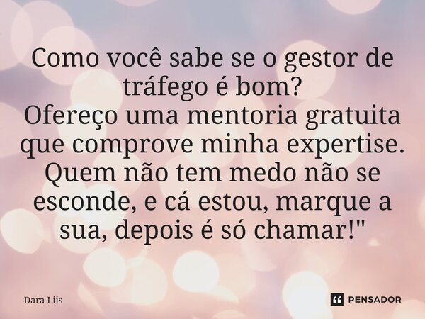 ⁠Como você sabe se o gestor de tráfego é bom? Ofereço uma mentoria gratuita que comprove minha expertise. Quem não tem medo não se esconde, e cá estou, marque a... Frase de Dara Liis.