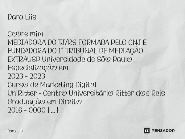 Dara Liis Sobre mim MEDIADORA DO TJ/RS FORMADA PELO CNJ E FUNDADORA DO 1° TRIBUNAL DE MEDIAÇÃO EXTRAUSP Universidade de São Paulo Especialização em 2023 - 2023... Frase de Dara Liis.